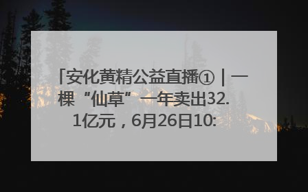 安化黄精公益直播①｜一棵“仙草”一年卖出32.1亿元，6月26日10:00新湖南直播揭秘安化黄精变黄金的“密码”