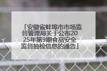 安徽省蚌埠市市场监督管理局关于公布2025年第9期食品安全监督抽检信息的通告