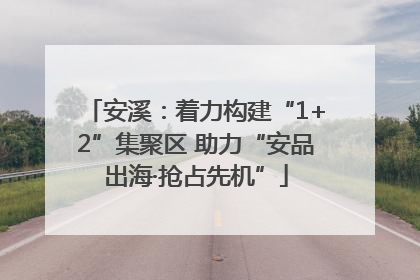 安溪：着力构建“1+2”集聚区 助力“安品出海·抢占先机”