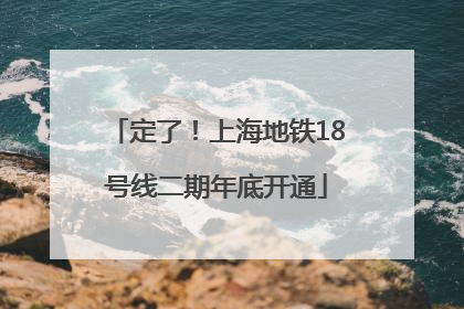定了！上海地铁18号线二期年底开通