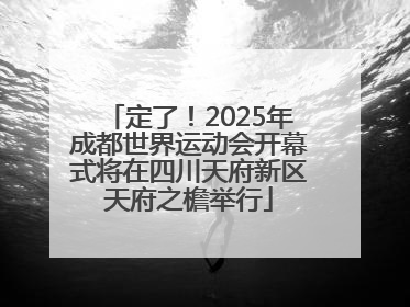 定了！2025年成都世界运动会开幕式将在四川天府新区天府之檐举行