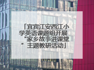 宜宾江安西江小学英语课题组开展“家乡故事进课堂”主题教研活动