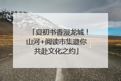 夏初书香漫龙城！山河+阅读市集邀你共赴文化之约