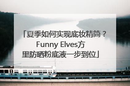 夏季如何实现底妆精简？Funny Elves方里防晒粉底液一步到位