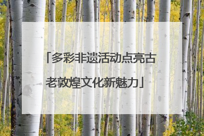 多彩非遗活动点亮古老敦煌文化新魅力