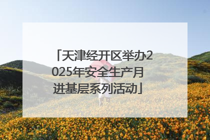 天津经开区举办2025年安全生产月进基层系列活动