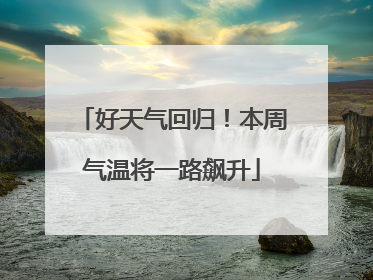 好天气回归！本周气温将一路飙升