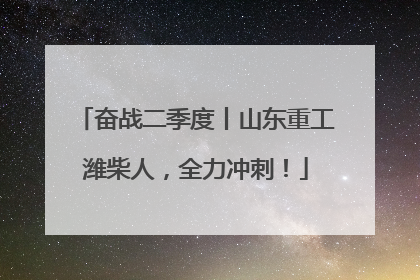 奋战二季度丨山东重工潍柴人，全力冲刺！