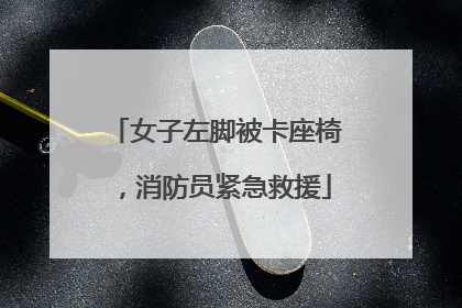 女子左脚被卡座椅，消防员紧急救援