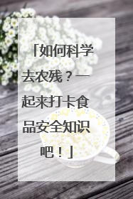 如何科学去农残？一起来打卡食品安全知识吧！