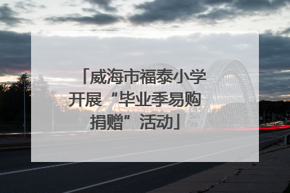 威海市福泰小学开展“毕业季易购捐赠”活动