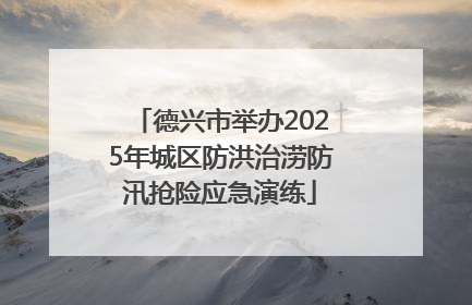 德兴市举办2025年城区防洪治涝防汛抢险应急演练