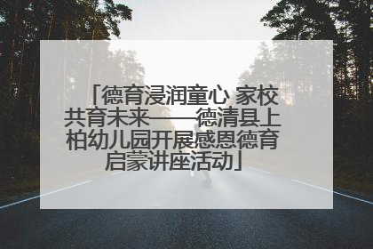 德育浸润童心 家校共育未来——德清县上柏幼儿园开展感恩德育启蒙讲座活动