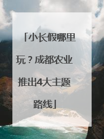 小长假哪里玩？成都农业推出4大主题路线
