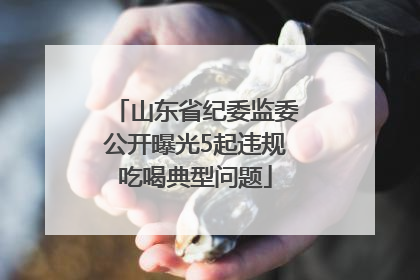 山东省纪委监委公开曝光5起违规吃喝典型问题
