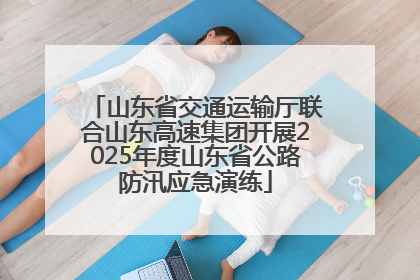 山东省交通运输厅联合山东高速集团开展2025年度山东省公路防汛应急演练