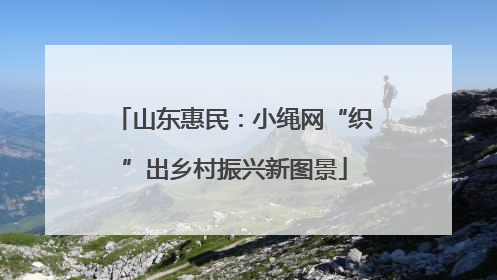 山东惠民：小绳网“织”出乡村振兴新图景