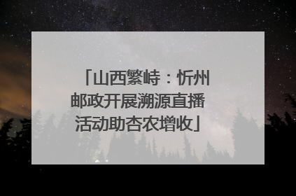 山西繁峙：忻州邮政开展溯源直播活动助杏农增收