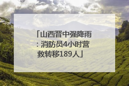 山西晋中强降雨：消防员4小时营救转移189人