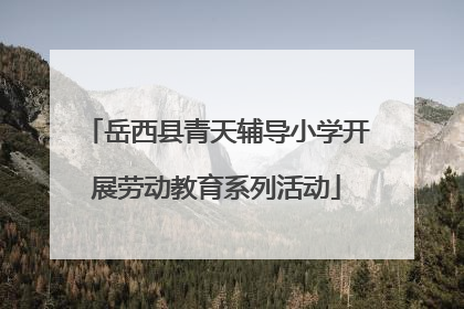 岳西县青天辅导小学开展劳动教育系列活动