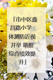 市中区鑫昌路小学：体测防近视并举 助推综合绩效提升