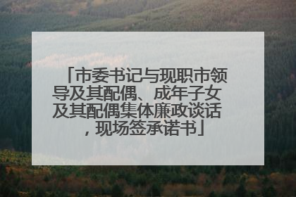 市委书记与现职市领导及其配偶、成年子女及其配偶集体廉政谈话，现场签承诺书