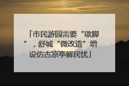 市民游园需要“歇脚”，舒城“微改造”增设仿古凉亭解民忧