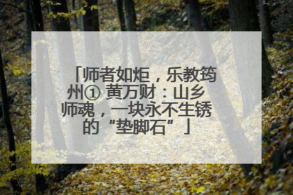 师者如炬，乐教筠州① 黄万财：山乡师魂，一块永不生锈的“垫脚石”
