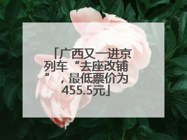 广西又一进京列车“去座改铺”，最低票价为455.5元