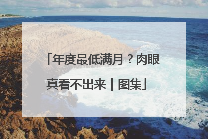 年度最低满月？肉眼真看不出来｜图集