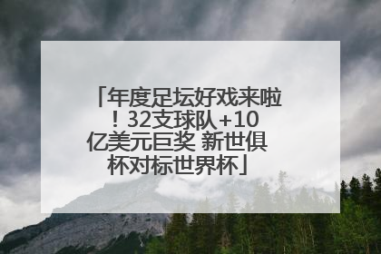 年度足坛好戏来啦！32支球队+10亿美元巨奖 新世俱杯对标世界杯