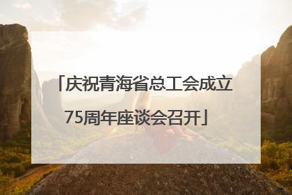 庆祝青海省总工会成立75周年座谈会召开