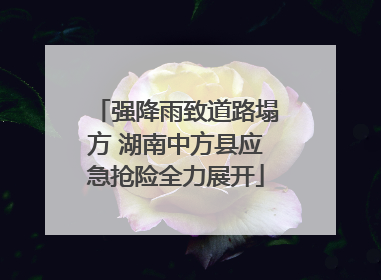 强降雨致道路塌方 湖南中方县应急抢险全力展开