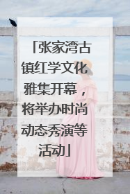 张家湾古镇红学文化雅集开幕，将举办时尚动态秀演等活动