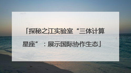 探秘之江实验室“三体计算星座”：展示国际协作生态