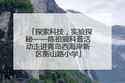 探索科技，实验探秘——陈祖骥科普活动走进青岛西海岸新区衡山路小学