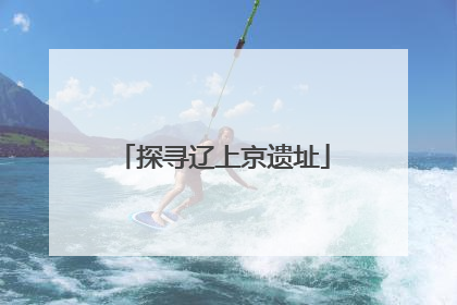 探寻辽上京遗址