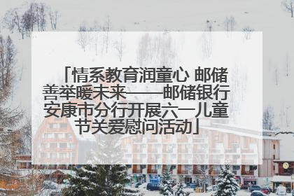 情系教育润童心 邮储善举暖未来——邮储银行安康市分行开展六一儿童节关爱慰问活动