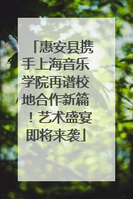 惠安县携手上海音乐学院再谱校地合作新篇！艺术盛宴即将来袭