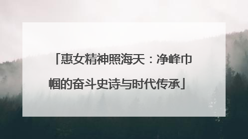 惠女精神照海天：净峰巾帼的奋斗史诗与时代传承