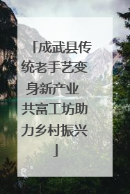 成武县传统老手艺变身新产业 共富工坊助力乡村振兴