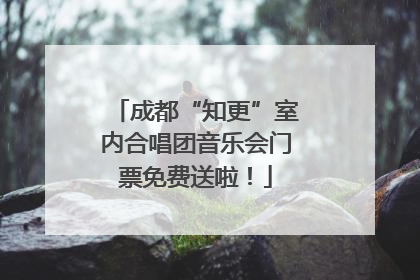 成都“知更”室内合唱团音乐会门票免费送啦！