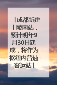 成都新建十陵南站，预计明年9月30日建成，将作为枢纽内普速客运站