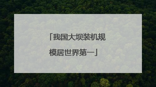 我国大坝装机规模居世界第一