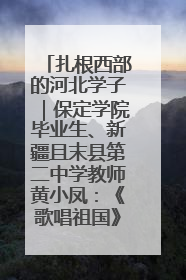 扎根西部的河北学子｜保定学院毕业生、新疆且末县第二中学教师黄小凤：《歌唱祖国》是她教会学生的第一首歌