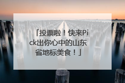 投票啦！快来Pick出你心中的山东省地标美食！
