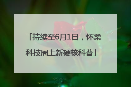 持续至6月1日，怀柔科技周上新硬核科普