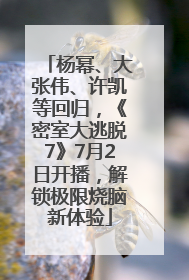 杨幂、大张伟、许凯等回归，《密室大逃脱7》7月2日开播，解锁极限烧脑新体验