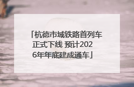 杭德市域铁路首列车正式下线 预计2026年年底建成通车
