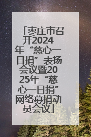 枣庄市召开2024年“慈心一日捐”表扬会议暨2025年“慈心一日捐”网络募捐动员会议